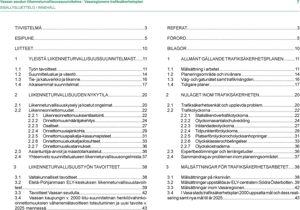 1 Liikenneturvallisuuskysely ja koetut ongelmat...20 2.2 Liikenneonnettomuudet...22 2.2.1 Liikenneonnettomuuksien tilastointi...22 2.2.2 Onnettomuusmäärä ja kehitys...24 2.2.3 Osalliset...27 2.2.4 Onnettomuusajankohta.