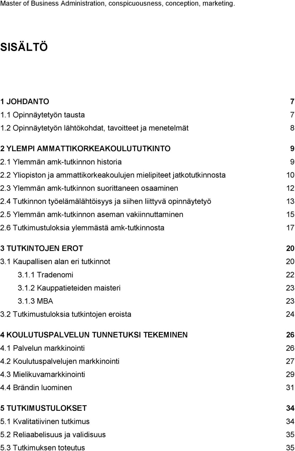 2 Yliopiston ja ammattikorkeakoulujen mielipiteet jatkotutkinnosta 10 2.3 Ylemmän amk-tutkinnon suorittaneen osaaminen 12 2.4 Tutkinnon työelämälähtöisyys ja siihen liittyvä opinnäytetyö 13 2.