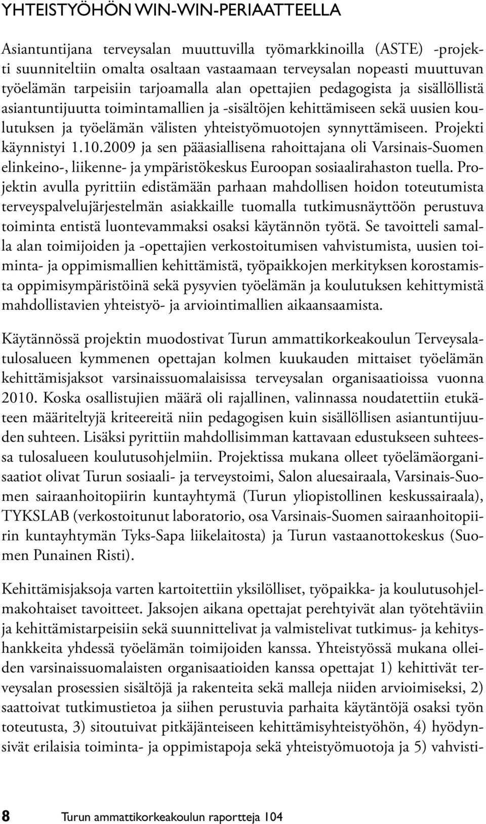 Projekti käynnistyi 1.10.2009 ja sen pääasiallisena rahoittajana oli Varsinais-Suomen elinkeino-, liikenne- ja ympäristökeskus Euroopan sosiaalirahaston tuella.