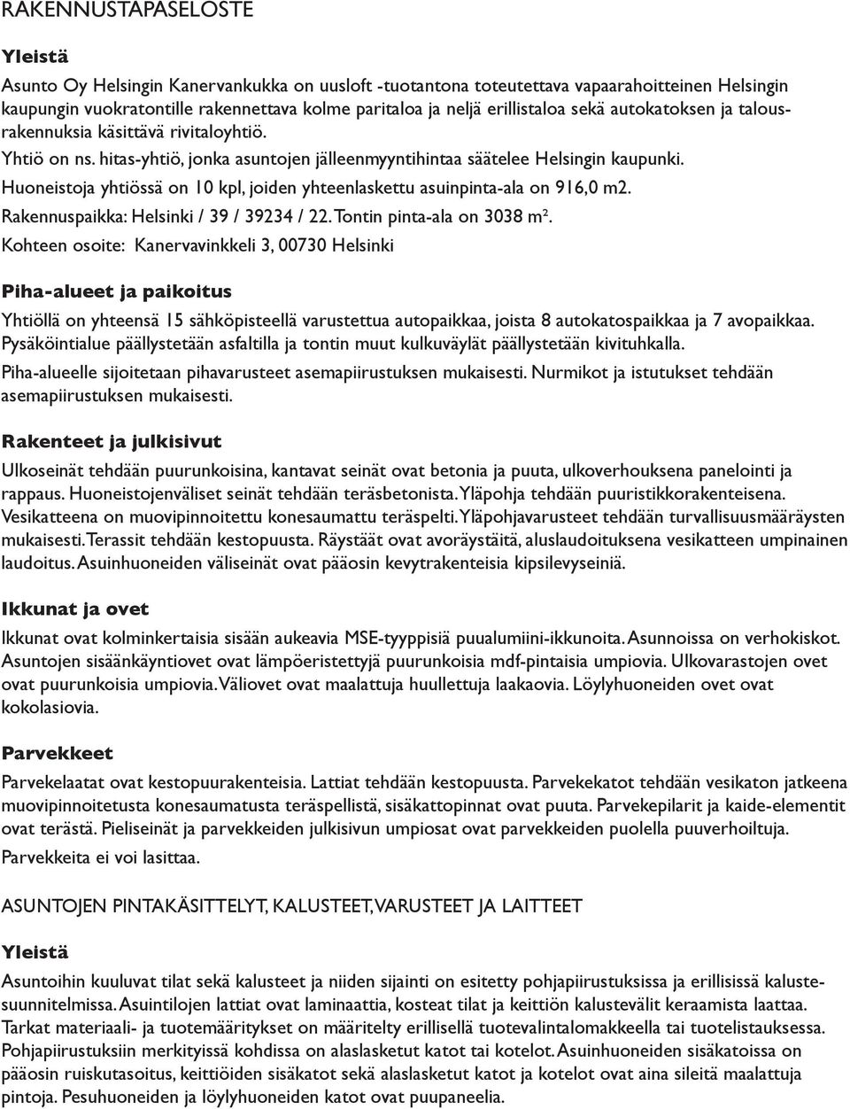 Huoneistoja yhtiössä on 10 kpl, joiden yhteenlaskettu asuinpinta-ala on 916,0 m2. Rakennuspaikka: Helsinki / 39 / 39234 / 22. Tontin pinta-ala on 3038 m².