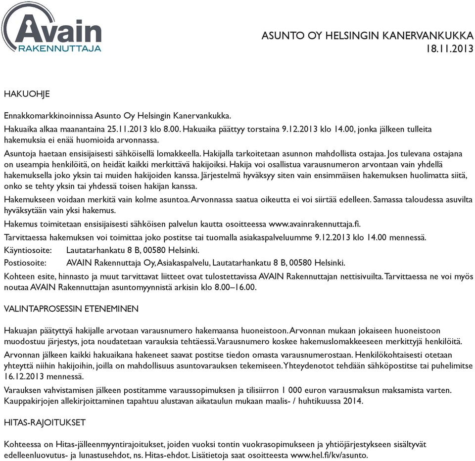 Jos tulevana ostajana on useampia henkilöitä, on heidät kaikki merkittävä hakijoiksi. Hakija voi osallistua varausnumeron arvontaan vain yhdellä hakemuksella joko yksin tai muiden hakijoiden kanssa.