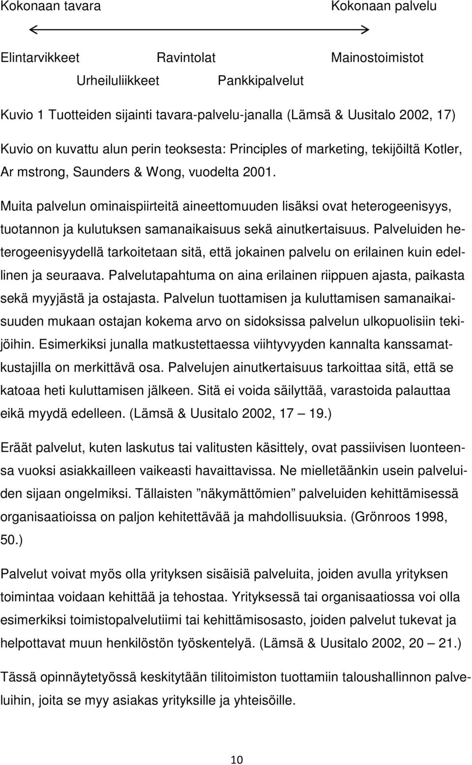 Muita palvelun ominaispiirteitä aineettomuuden lisäksi ovat heterogeenisyys, tuotannon ja kulutuksen samanaikaisuus sekä ainutkertaisuus.