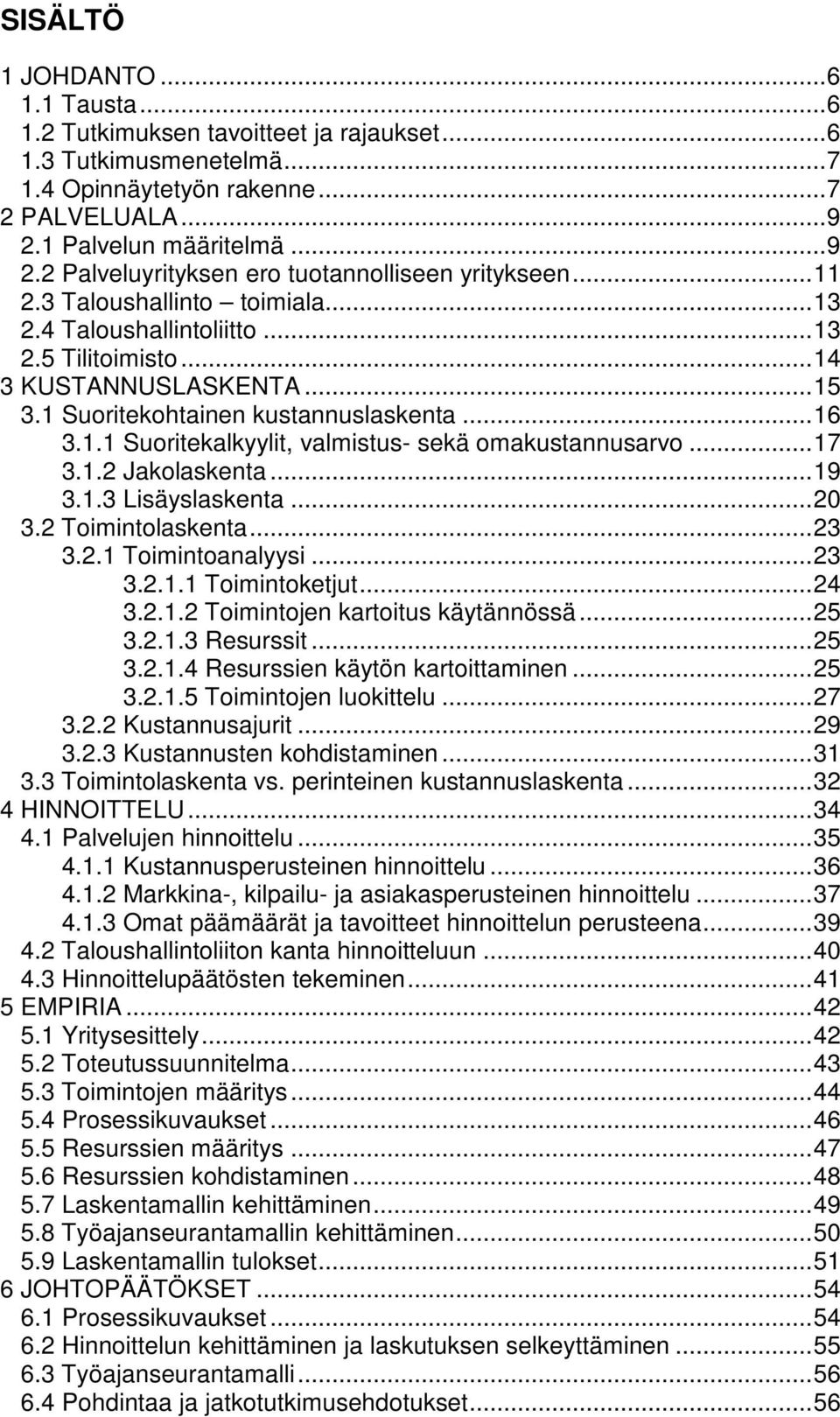 1 Suoritekohtainen kustannuslaskenta... 16 3.1.1 Suoritekalkyylit, valmistus- sekä omakustannusarvo... 17 3.1.2 Jakolaskenta... 19 3.1.3 Lisäyslaskenta... 20 3.2 Toimintolaskenta... 23 3.2.1 Toimintoanalyysi.