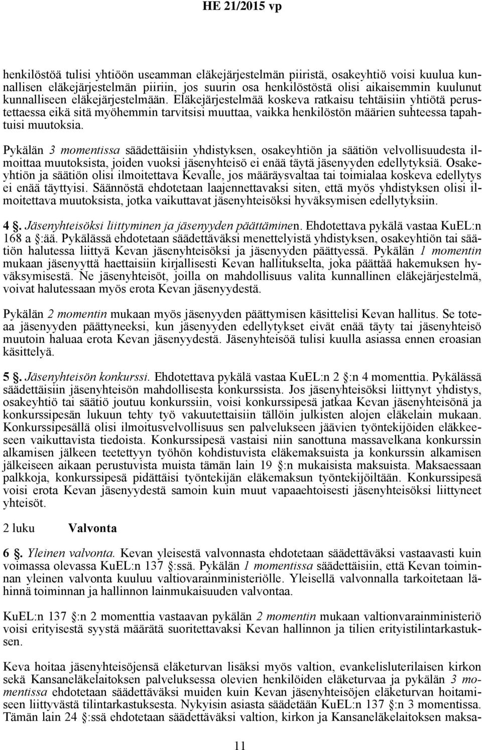 Pykälän 3 momentissa säädettäisiin yhdistyksen, osakeyhtiön ja säätiön velvollisuudesta ilmoittaa muutoksista, joiden vuoksi jäsenyhteisö ei enää täytä jäsenyyden edellytyksiä.