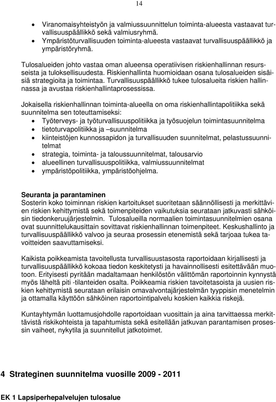 Riskienhallinta huomioidaan osana tulosalueiden sisäisiä strategioita ja toimintaa. Turvallisuuspäällikkö tukee tulosalueita riskien hallinnassa ja avustaa riskienhallintaprosessissa.