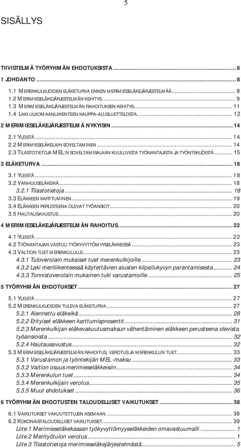 .. 14 2.3 TILASTOTIETOJA MEL:N SOVELTAMISALAAN KUULUVISTA TYÖNANTAJISTA JA TYÖNTEKIJÖISTÄ... 15 3 ELÄKETURVA... 18 3.1 YLEISTÄ... 18 3.2 VANHUUSELÄKEIKÄ... 18 3.2.1 Tilastotietoja... 18 3.3 ELÄKKEEN KARTTUMINEN.