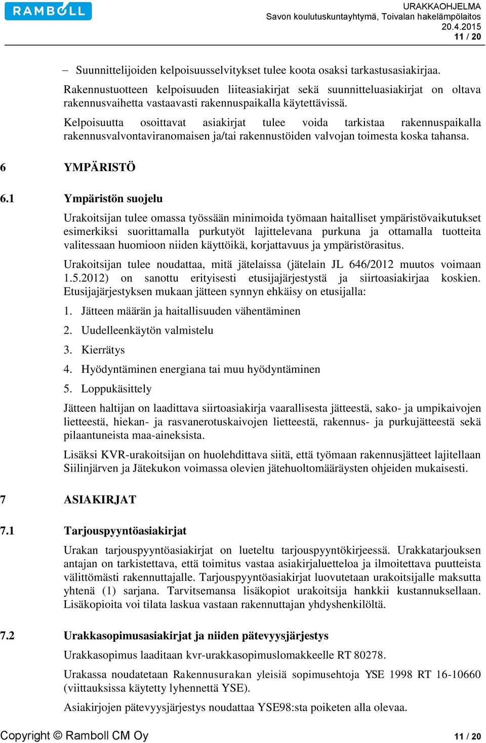 Kelpoisuutta osoittavat asiakirjat tulee voida tarkistaa rakennuspaikalla rakennusvalvontaviranomaisen ja/tai rakennustöiden valvojan toimesta koska tahansa. 6 YMPÄRISTÖ 6.