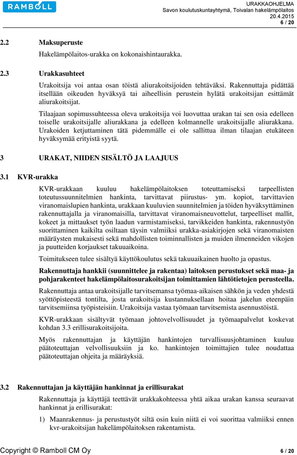 Tilaajaan sopimussuhteessa oleva urakoitsija voi luovuttaa urakan tai sen osia edelleen toiselle urakoitsijalle aliurakkana ja edelleen kolmannelle urakoitsijalle aliurakkana.