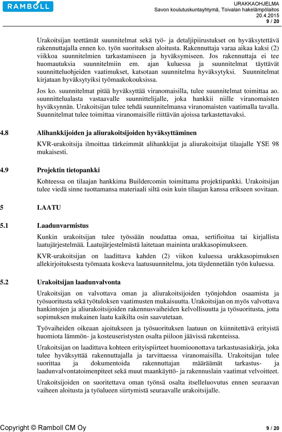 ajan kuluessa ja suunnitelmat täyttävät suunnitteluohjeiden vaatimukset, katsotaan suunnitelma hyväksytyksi. Suunnitelmat kirjataan hyväksytyiksi työmaakokouksissa. Jos ko.