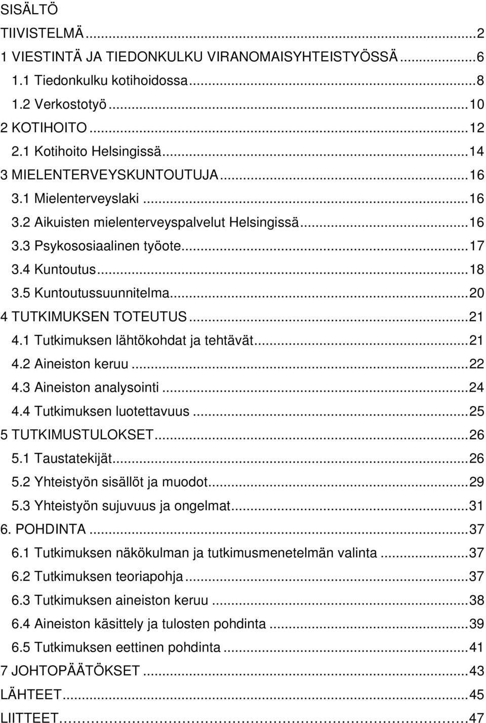 ..20 4 TUTKIMUKSEN TOTEUTUS...21 4.1 Tutkimuksen lähtökohdat ja tehtävät...21 4.2 Aineiston keruu...22 4.3 Aineiston analysointi...24 4.4 Tutkimuksen luotettavuus...25 5 TUTKIMUSTULOKSET...26 5.