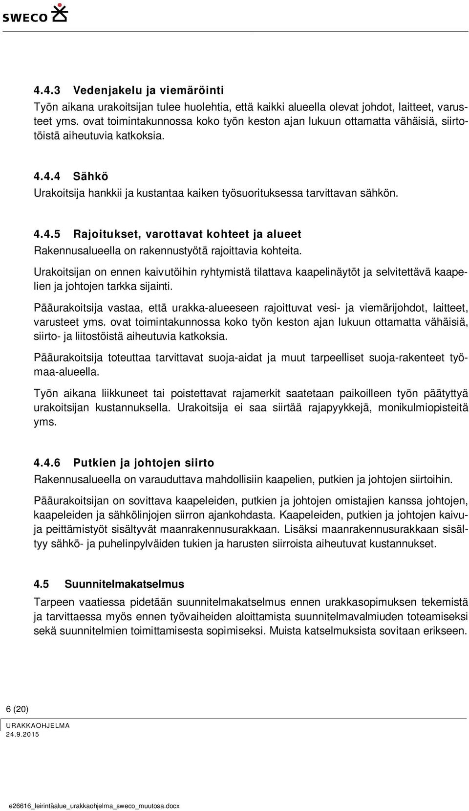 4.4 Sähkö Urakoitsija hankkii ja kustantaa kaiken työsuorituksessa tarvittavan sähkön. 4.4.5 Rajoitukset, varottavat kohteet ja alueet Rakennusalueella on rakennustyötä rajoittavia kohteita.