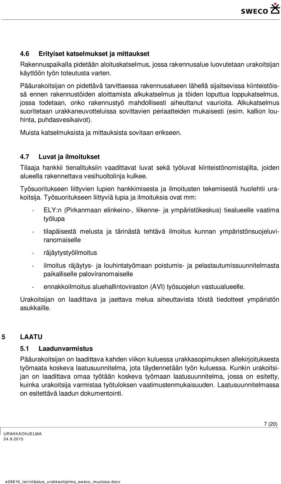 rakennustyö mahdollisesti aiheuttanut vaurioita. Alkukatselmus suoritetaan urakkaneuvotteluissa sovittavien periaatteiden mukaisesti (esim. kallion louhinta, puhdasvesikaivot).