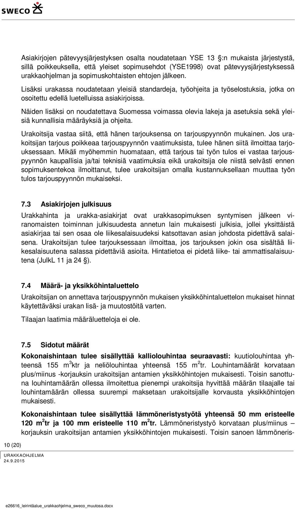 Näiden lisäksi on noudatettava Suomessa voimassa olevia lakeja ja asetuksia sekä yleisiä kunnallisia määräyksiä ja ohjeita.