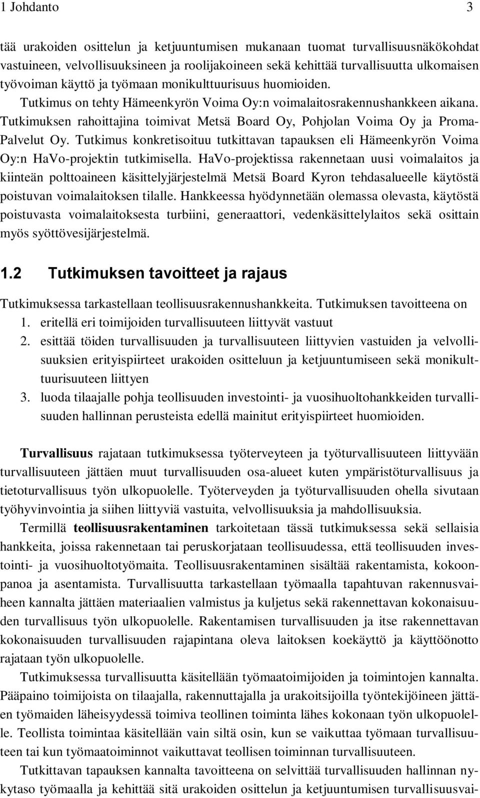 Tutkimuksen rahoittajina toimivat Metsä Board Oy, Pohjolan Voima Oy ja Proma- Palvelut Oy. Tutkimus konkretisoituu tutkittavan tapauksen eli Hämeenkyrön Voima Oy:n HaVo-projektin tutkimisella.