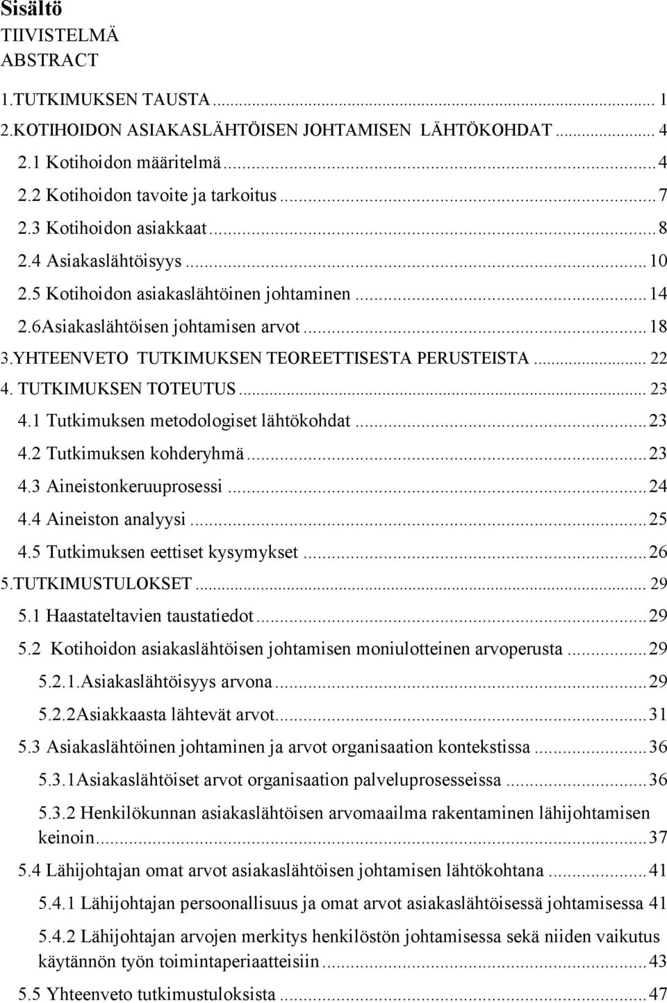 .. 22 4. TUTKIMUKSEN TOTEUTUS... 23 4.1 Tutkimuksen metodologiset lähtökohdat... 23 4.2 Tutkimuksen kohderyhmä... 23 4.3 Aineistonkeruuprosessi... 24 4.4 Aineiston analyysi... 25 4.