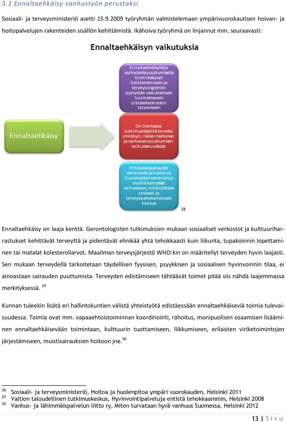 Gerontologisten tutkimuksien mukaan sosiaaliset verkostot ja kulttuuriharrastukset kehittävät terveyttä ja pidentävät elinikää yhtä tehokkaasti kuin liikunta, tupakoinnin lopettaminen tai matalat