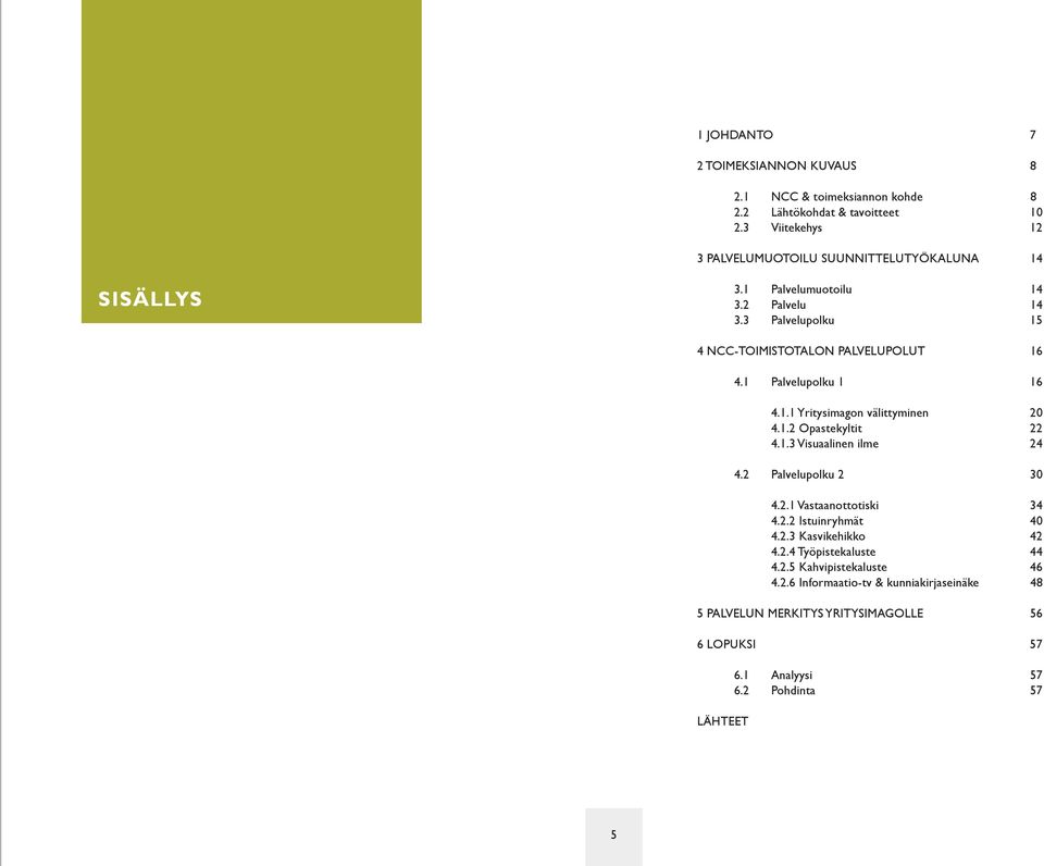 1 Palvelupolku 1 16 4.1.1 Yritysimagon välittyminen 20 4.1.2 Opastekyltit 22 4.1.3 Visuaalinen ilme 24 4.2 Palvelupolku 2 30 4.2.1 Vastaanottotiski 34 4.2.2 Istuinryhmät 40 4.