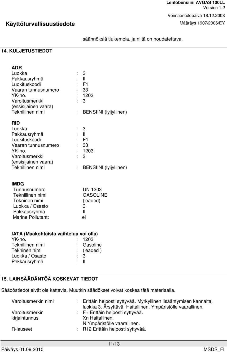 : 1203 Varoitusmerkki : 3 (ensisijainen vaara) Teknillinen nimi : BENSIINI (lyijyllinen) IMDG Tunnusnumero UN 1203 Teknillinen nimi GASOLINE Tekninen nimi (leaded) Luokka / Osasto 3 Pakkausryhmä II