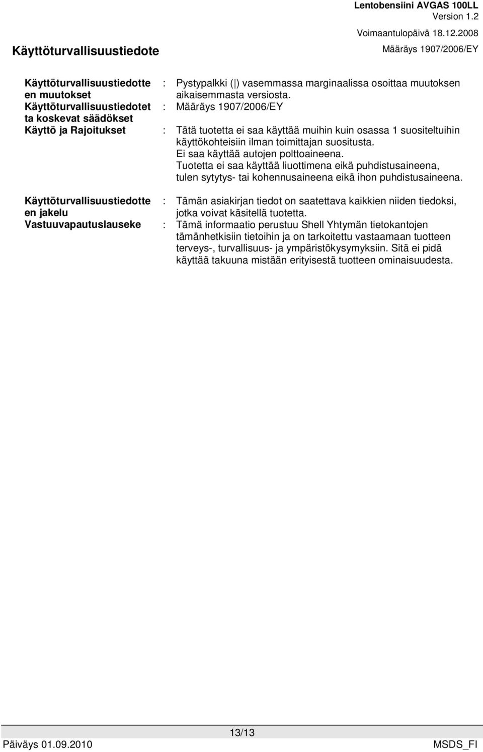 Ei saa käyttää autojen polttoaineena. Tuotetta ei saa käyttää liuottimena eikä puhdistusaineena, tulen sytytys- tai kohennusaineena eikä ihon puhdistusaineena.