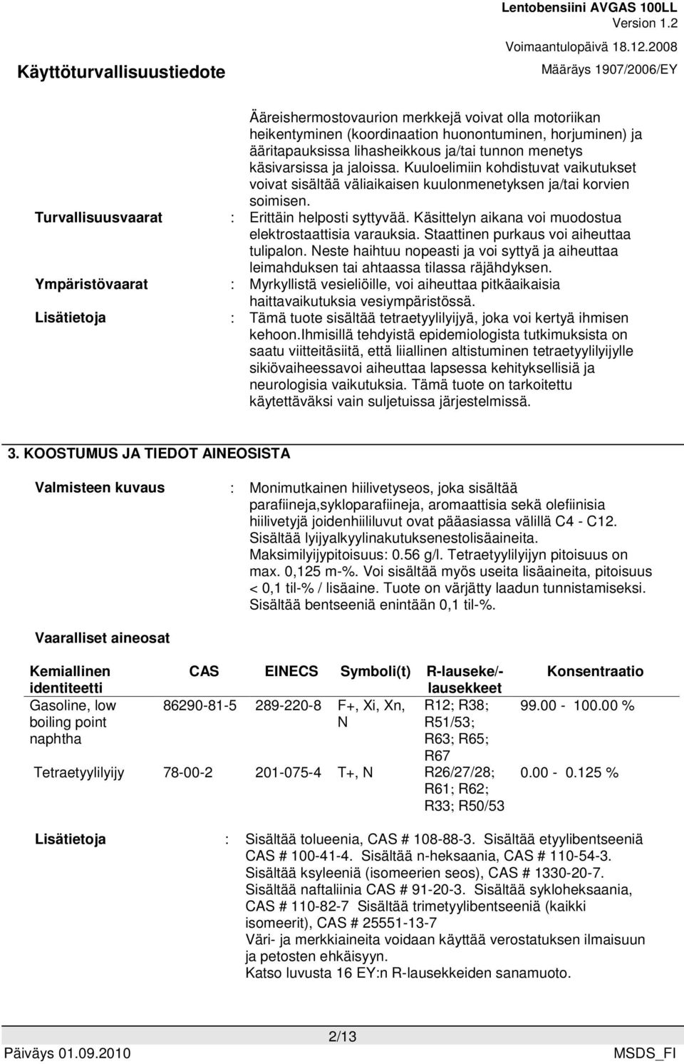 Käsittelyn aikana voi muodostua elektrostaattisia varauksia. Staattinen purkaus voi aiheuttaa tulipalon.