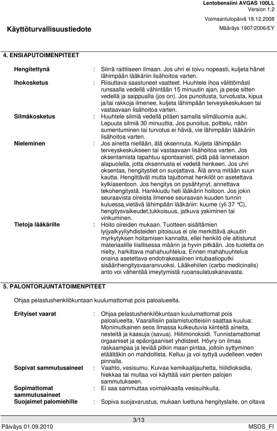 Huuhtele ihoa välittömästi runsaalla vedellä vähintään 15 minuutin ajan, ja pese sitten vedellä ja saippualla (jos on).