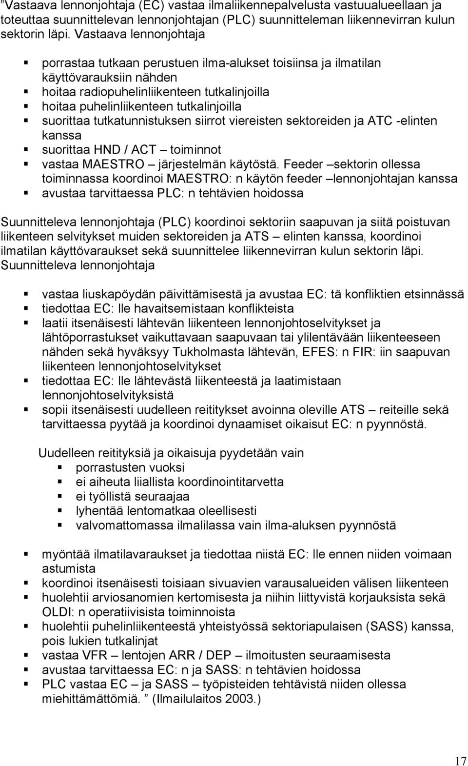 suorittaa tutkatunnistuksen siirrot viereisten sektoreiden ja ATC -elinten kanssa suorittaa HND / ACT toiminnot vastaa MAESTRO järjestelmän käytöstä.