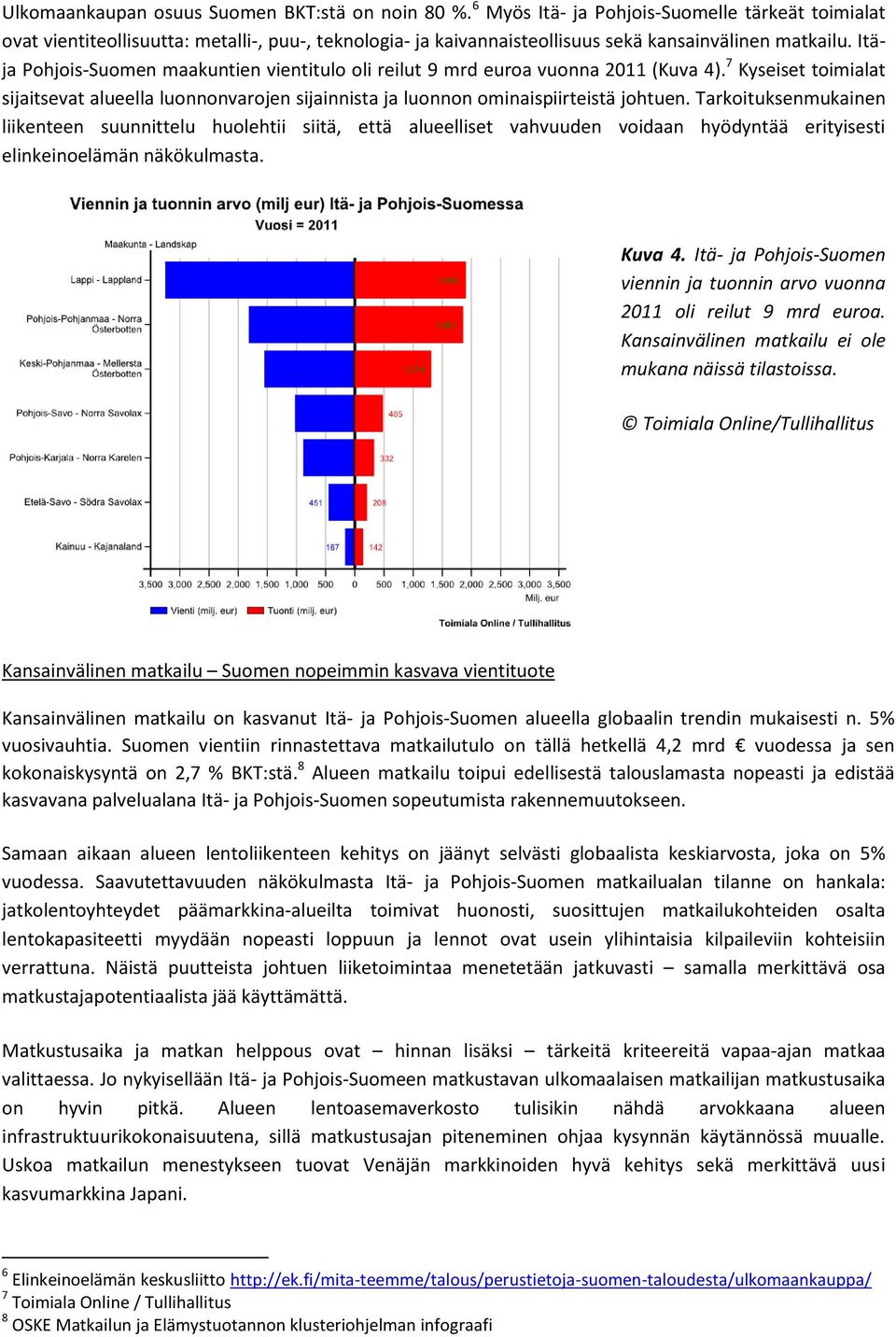 Itäja Pohjois-Suomen maakuntien vientitulo oli reilut 9 mrd euroa vuonna 2011 (Kuva 4). 7 Kyseiset toimialat sijaitsevat alueella luonnonvarojen sijainnista ja luonnon ominaispiirteistä johtuen.