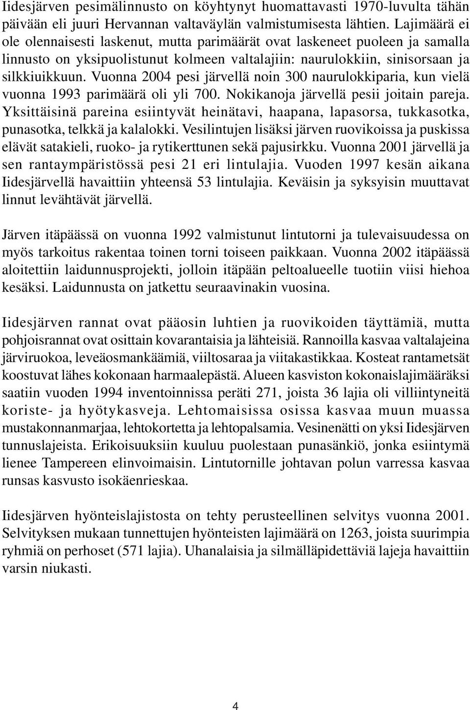 Vuonna 2004 pesi järvellä noin 300 naurulokkiparia, kun vielä vuonna 1993 parimäärä oli yli 700. Nokikanoja järvellä pesii joitain pareja.