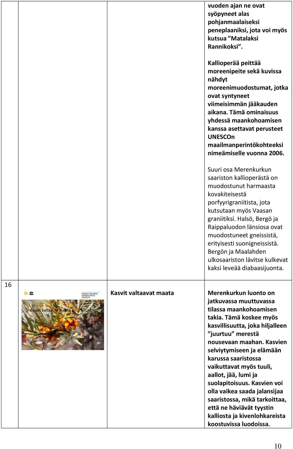 Tämä ominaisuus yhdessä maankohoamisen kanssa asettavat perusteet UNESCOn maailmanperintökohteeksi nimeämiselle vuonna 2006.