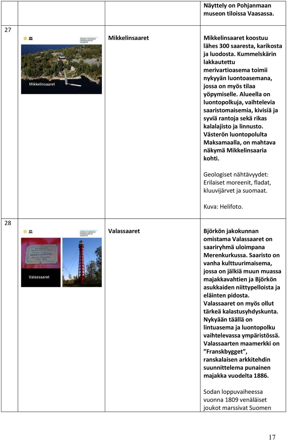 Alueella on luontopolkuja, vaihtelevia saaristomaisemia, kivisiä ja syviä rantoja sekä rikas kalalajisto ja linnusto. Västerön luontopolulta Maksamaalla, on mahtava näkymä Mikkelinsaaria kohti.