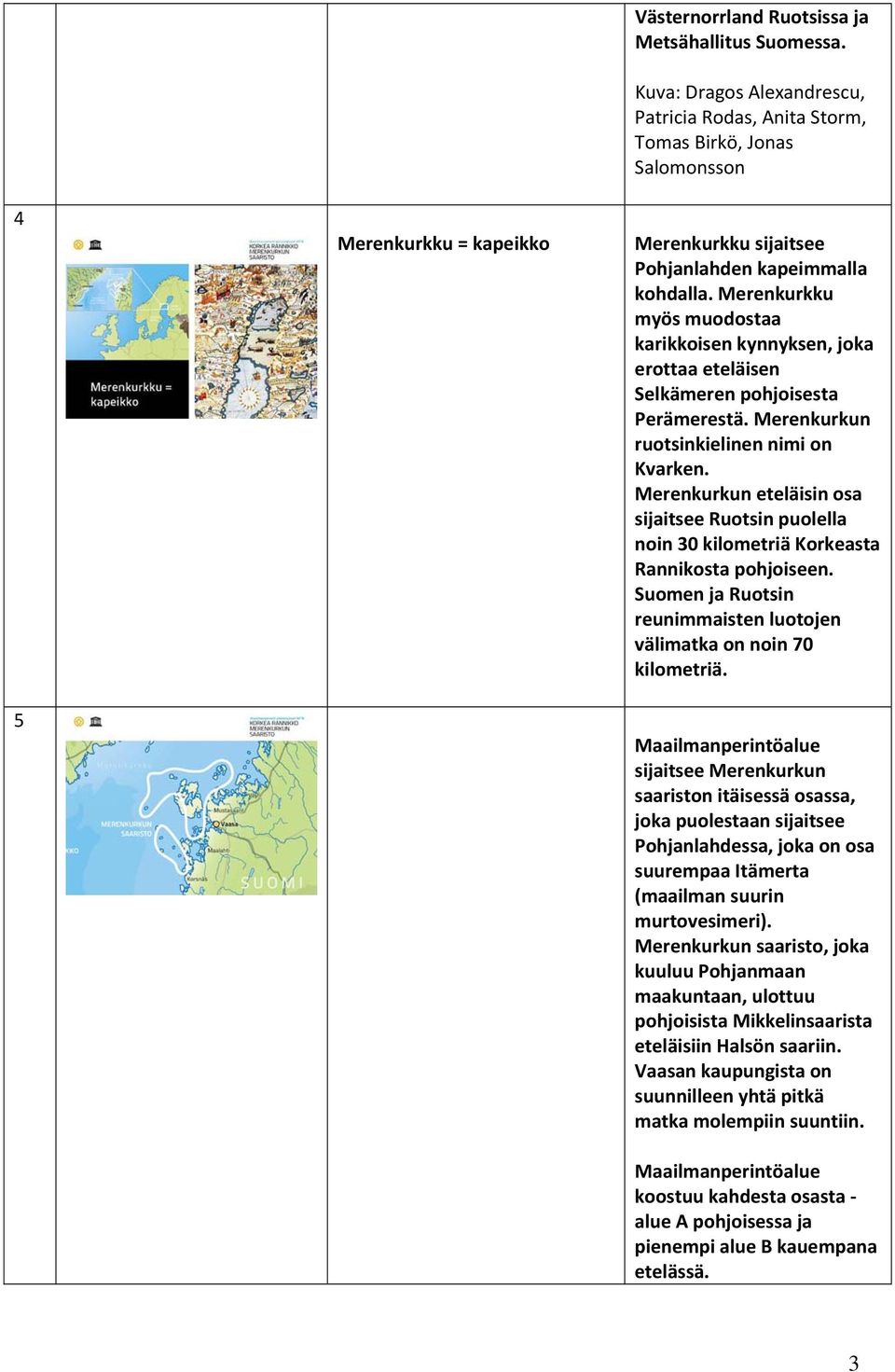 Merenkurkku myös muodostaa karikkoisen kynnyksen, joka erottaa eteläisen Selkämeren pohjoisesta Perämerestä. Merenkurkun ruotsinkielinen nimi on Kvarken.