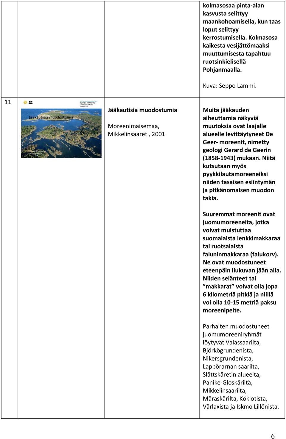 Muita jääkauden aiheuttamia näkyviä muutoksia ovat laajalle alueelle levittäytyneet De Geer moreenit, nimetty geologi Gerard de Geerin (1858 1943) mukaan.