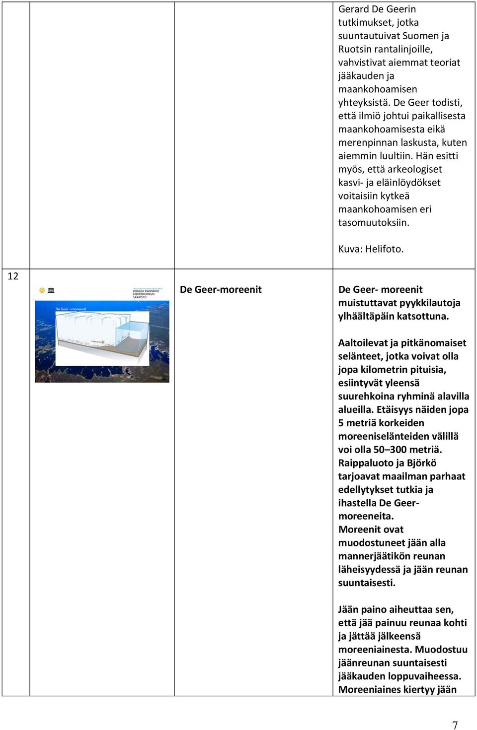 Hän esitti myös, että arkeologiset kasvi ja eläinlöydökset voitaisiin kytkeä maankohoamisen eri tasomuutoksiin. Kuva: Helifoto. De Geer moreenit muistuttavat pyykkilautoja ylhäältäpäin katsottuna.