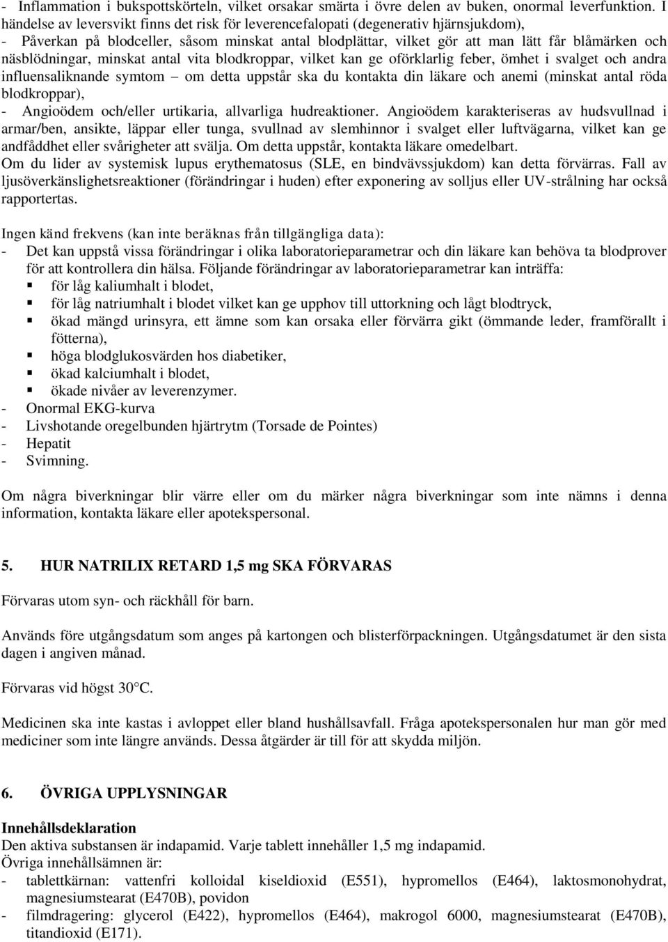 näsblödningar, minskat antal vita blodkroppar, vilket kan ge oförklarlig feber, ömhet i svalget och andra influensaliknande symtom om detta uppstår ska du kontakta din läkare och anemi (minskat antal