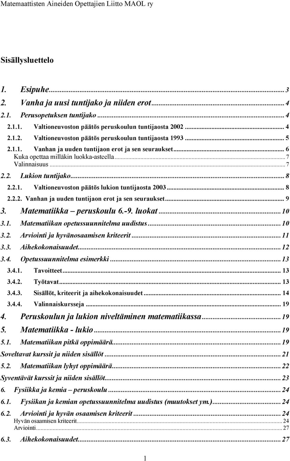 .. 8 2.2.2. Vanhan ja uuden tuntijaon erot ja sen seuraukset... 9 3. Matematiikka peruskoulu 6.-9. luokat... 10 3.1. Matematiikan opetussuunnitelma uudistus... 10 3.2. Arviointi ja hyvänosaamisen kriteerit.