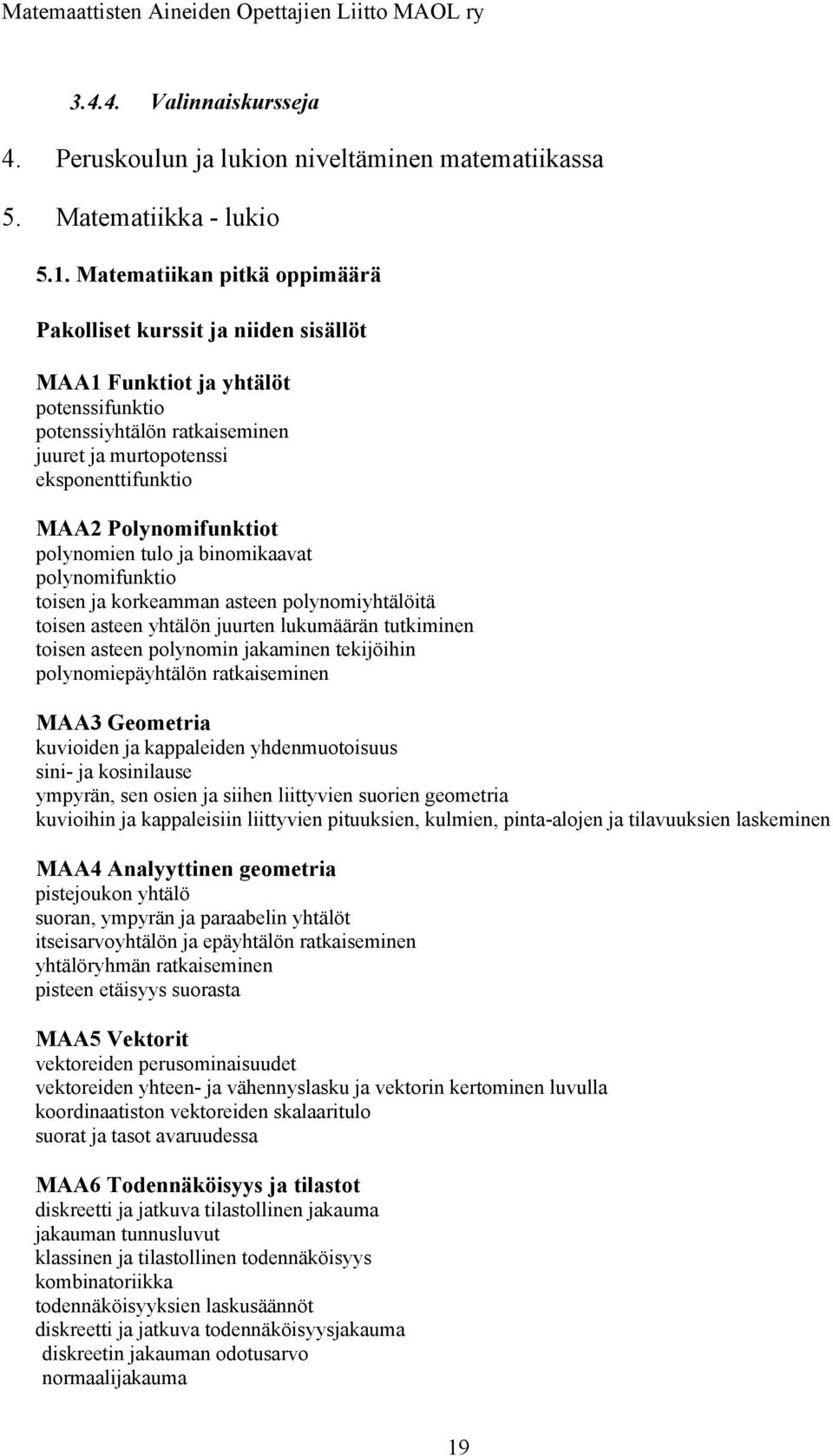 Polynomifunktiot polynomien tulo ja binomikaavat polynomifunktio toisen ja korkeamman asteen polynomiyhtälöitä toisen asteen yhtälön juurten lukumäärän tutkiminen toisen asteen polynomin jakaminen