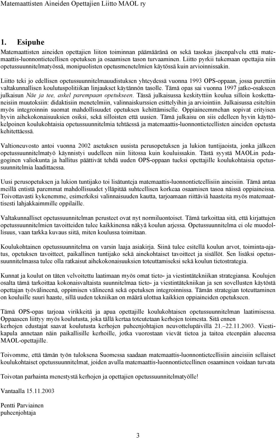 Liitto teki jo edellisen opetussuunnitelmauudistuksen yhteydessä vuonna 1993 OPS-oppaan, jossa purettiin valtakunnallisen koulutuspolitiikan linjaukset käytännön tasolle.