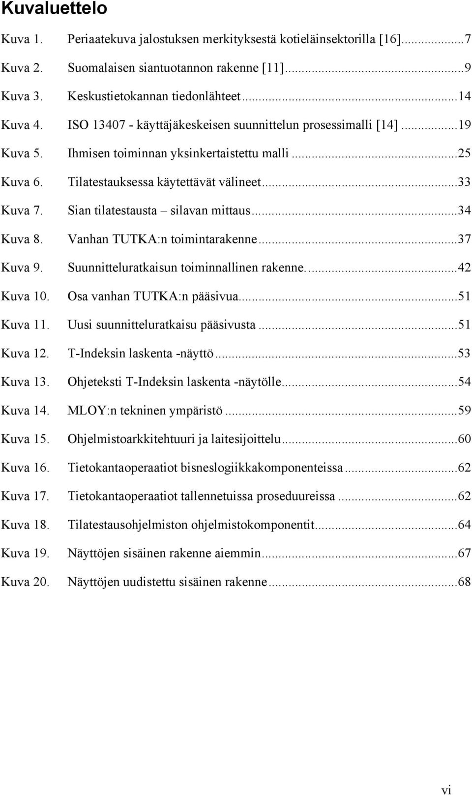 Tilatestauksessa käytettävät välineet...33 Sian tilatestausta silavan mittaus...34 Vanhan TUTKA:n toimintarakenne...37 Suunnitteluratkaisun toiminnallinen rakenne...42 Osa vanhan TUTKA:n pääsivua.