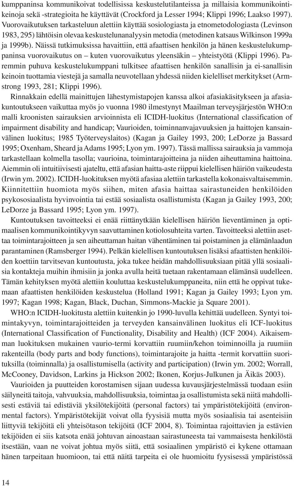 Näissä tutkimuksissa havaittiin, että afaattisen henkilön ja hänen keskustelukumppaninsa vuorovaikutus on kuten vuorovaikutus yleensäkin yhteistyötä (Klippi 1996).