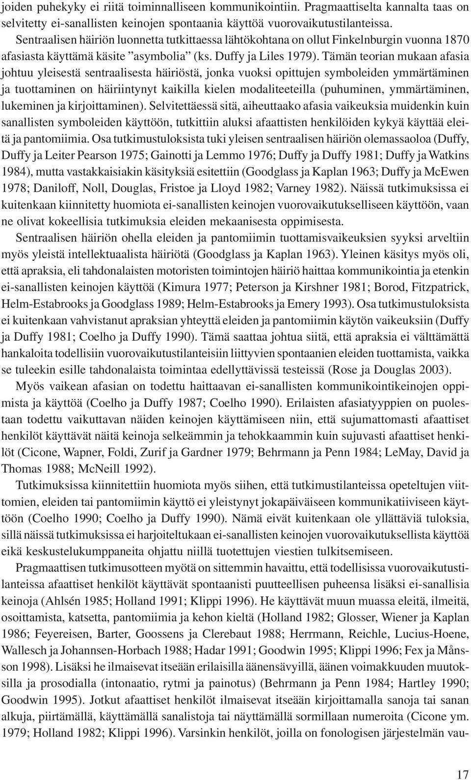 Tämän teorian mukaan afasia johtuu yleisestä sentraalisesta häiriöstä, jonka vuoksi opittujen symboleiden ymmärtäminen ja tuottaminen on häiriintynyt kaikilla kielen modaliteeteilla (puhuminen,