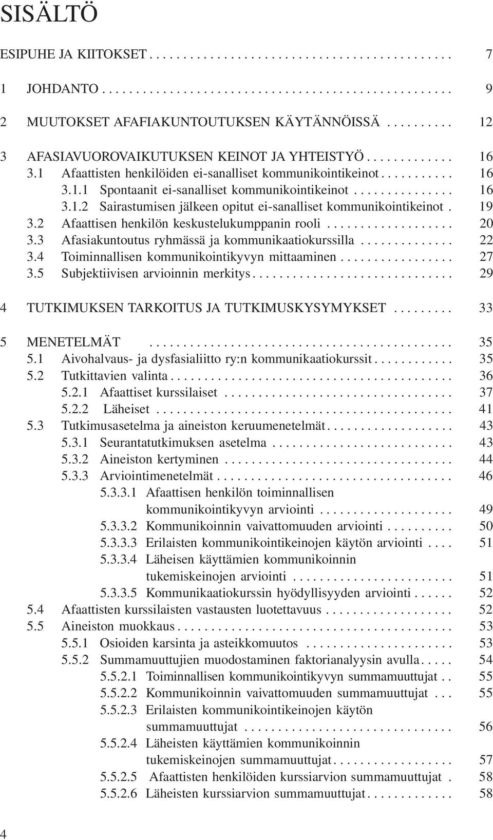 .............. 16 3.1.2 Sairastumisen jälkeen opitut ei-sanalliset kommunikointikeinot. 19 3.2 Afaattisen henkilön keskustelukumppanin rooli................... 20 3.