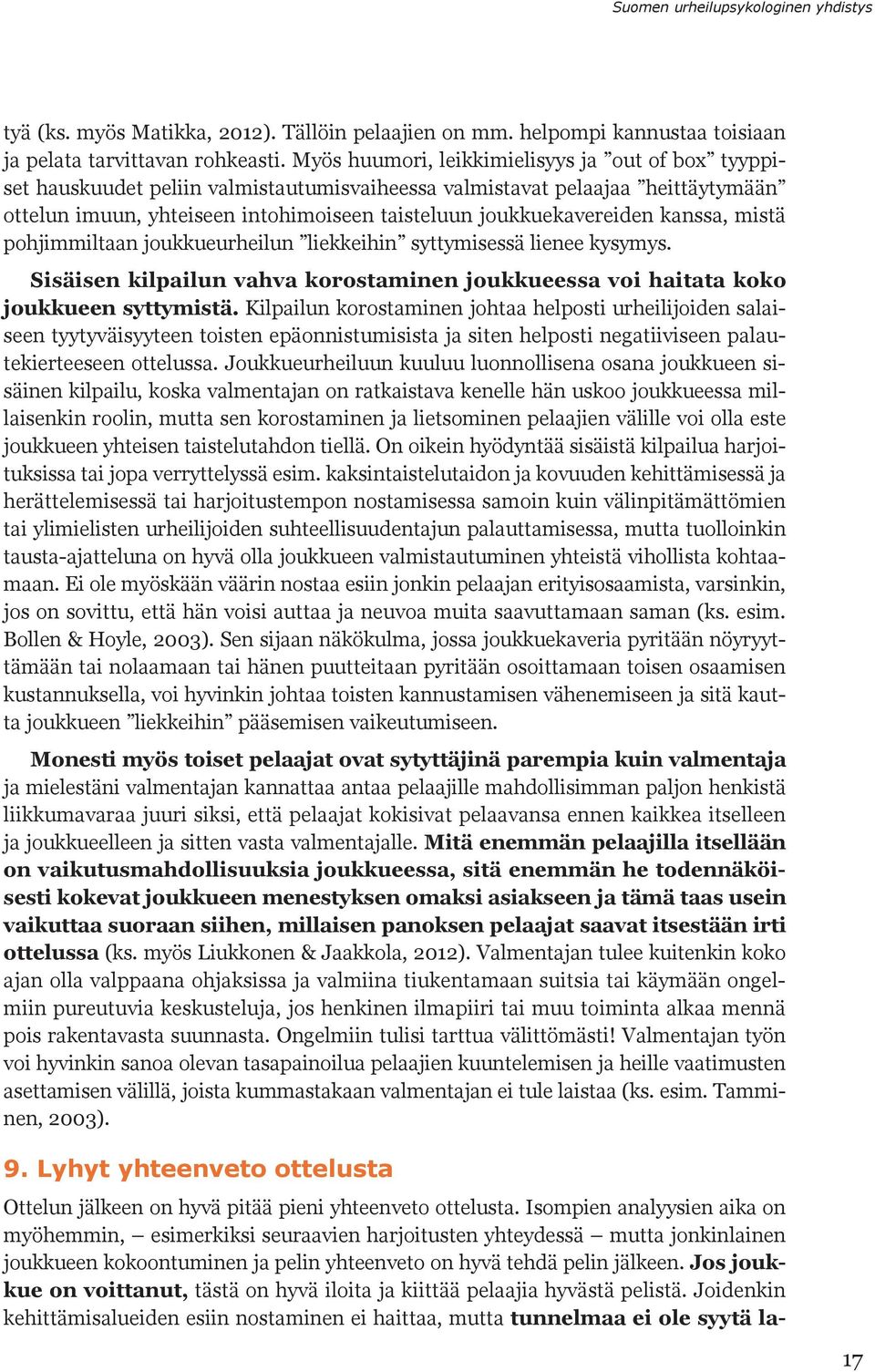 kanssa, mistä pohjimmiltaan joukkueurheilun liekkeihin syttymisessä lienee kysymys. Sisäisen kilpailun vahva korostaminen joukkueessa voi haitata koko joukkueen syttymistä.