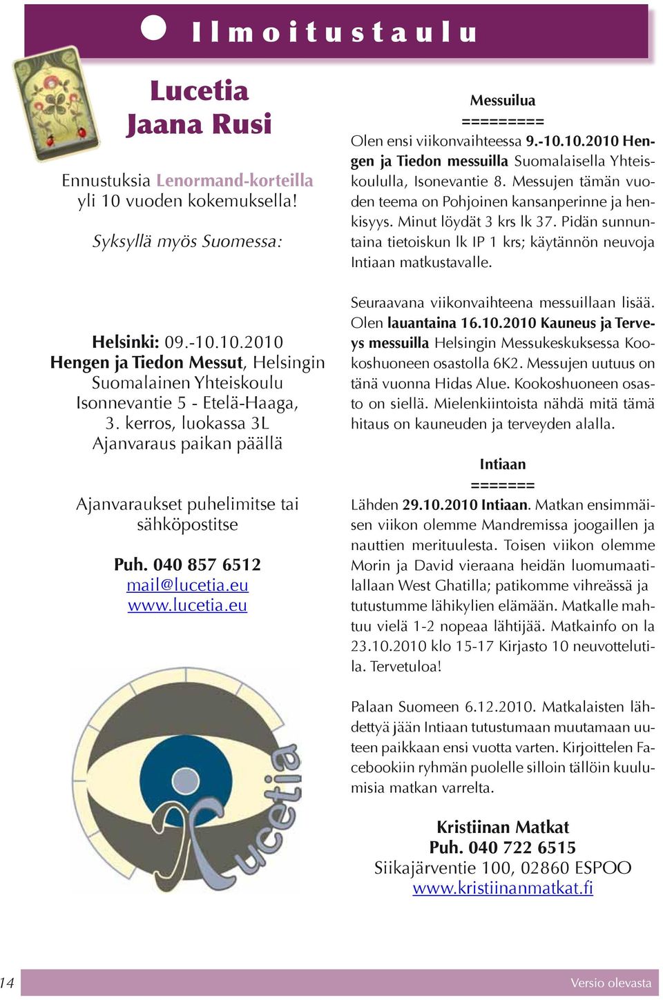 10.2010 Hengen ja Tiedon messuilla Suomalaisella Yhteiskoululla, Isonevantie 8. Messujen tämän vuoden teema on Pohjoinen kansanperinne ja henkisyys. Minut löydät 3 krs lk 37.