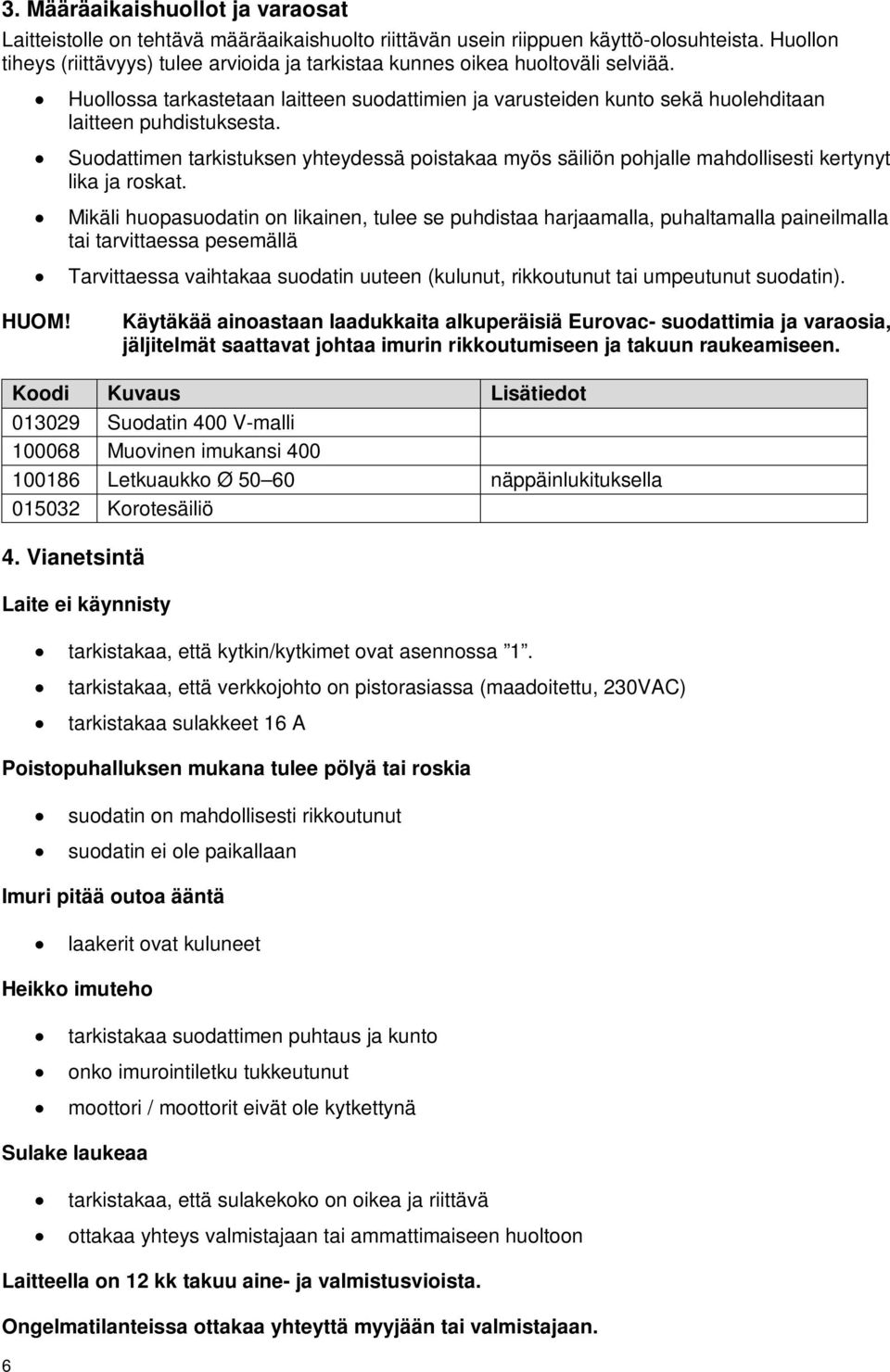 Suodattimen tarkistuksen yhteydessä poistakaa myös säiliön pohjalle mahdollisesti kertynyt lika ja roskat.