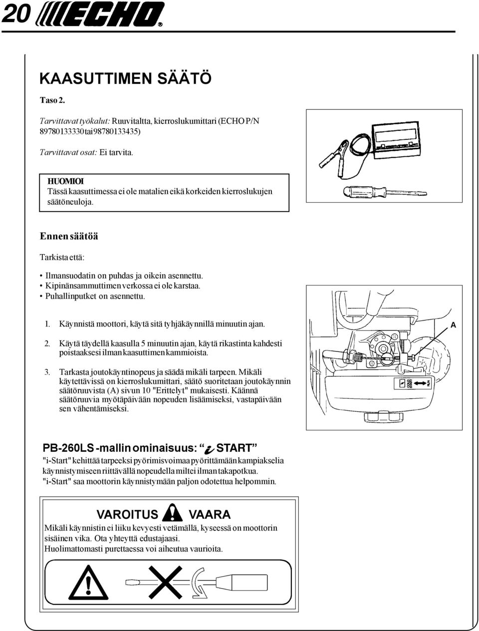 Kipinänsammuttimen verkossa ei ole karstaa. Puhallinputket on asennettu. 1. Käynnistä moottori, käytä sitä tyhjäkäynnillä minuutin ajan. A 2.