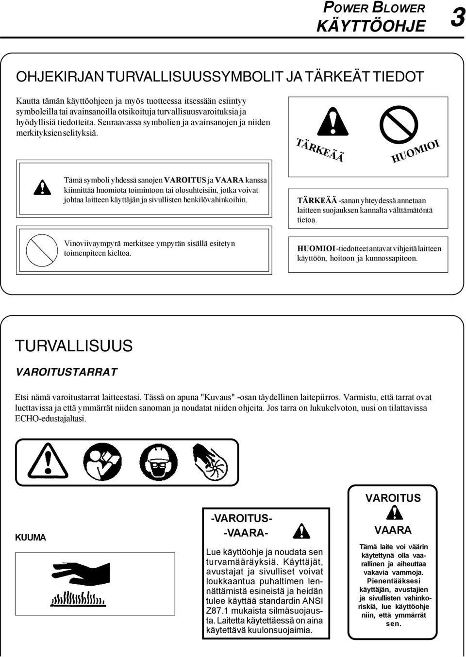 TÄRKEÄÄ HUOMIOI Tämä symboli yhdessä sanojen ja kanssa kiinnittää huomiota toimintoon tai olosuhteisiin, jotka voivat johtaa laitteen käyttäjän ja sivullisten henkilövahinkoihin.