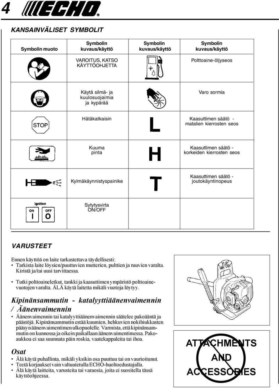 ON/OFF VARUSTEET Ennen käyttöä on laite tarkastettava täydellisesti: Tarkista laite löysien/puuttuvien mutterien, pulttien ja ruuvien varalta. Kiristä ja/tai uusi tarvittaessa.