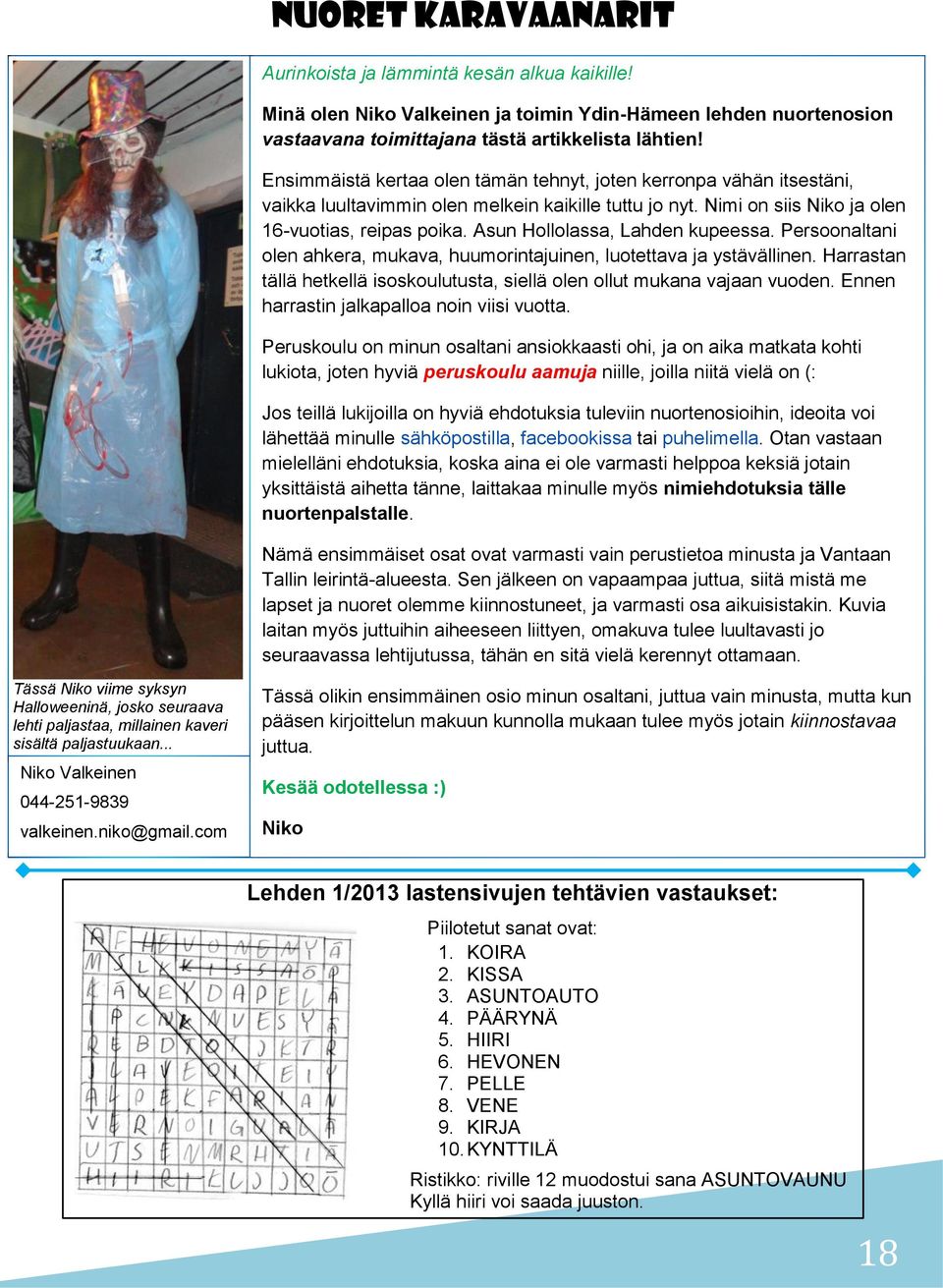 Asun Hollolassa, Lahden kupeessa. Persoonaltani olen ahkera, mukava, huumorintajuinen, luotettava ja ystävällinen. Harrastan tällä hetkellä isoskoulutusta, siellä olen ollut mukana vajaan vuoden.