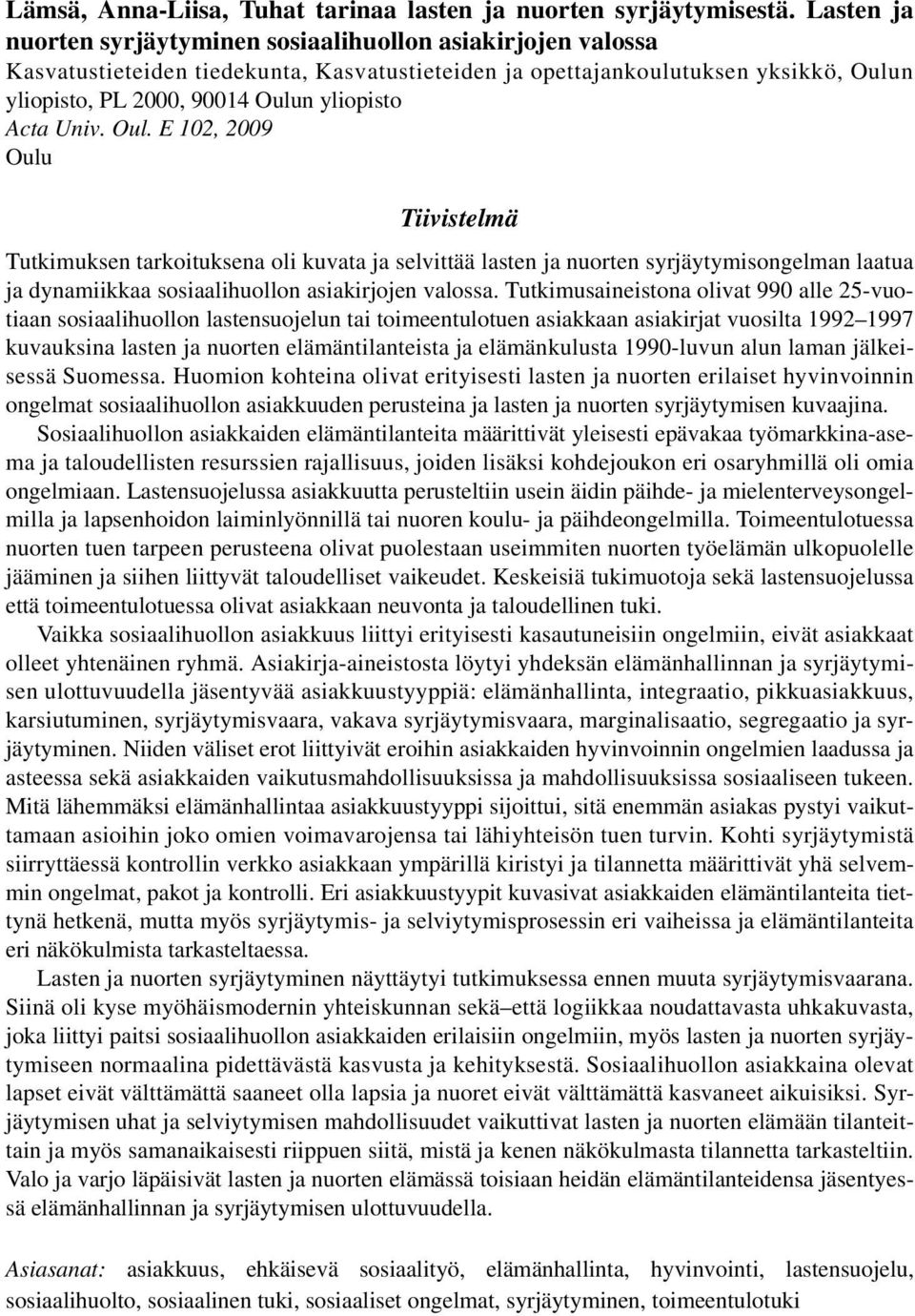 Acta Univ. Oul. E 102, 2009 Oulu Tiivistelmä Tutkimuksen tarkoituksena oli kuvata ja selvittää lasten ja nuorten syrjäytymisongelman laatua ja dynamiikkaa sosiaalihuollon asiakirjojen valossa.