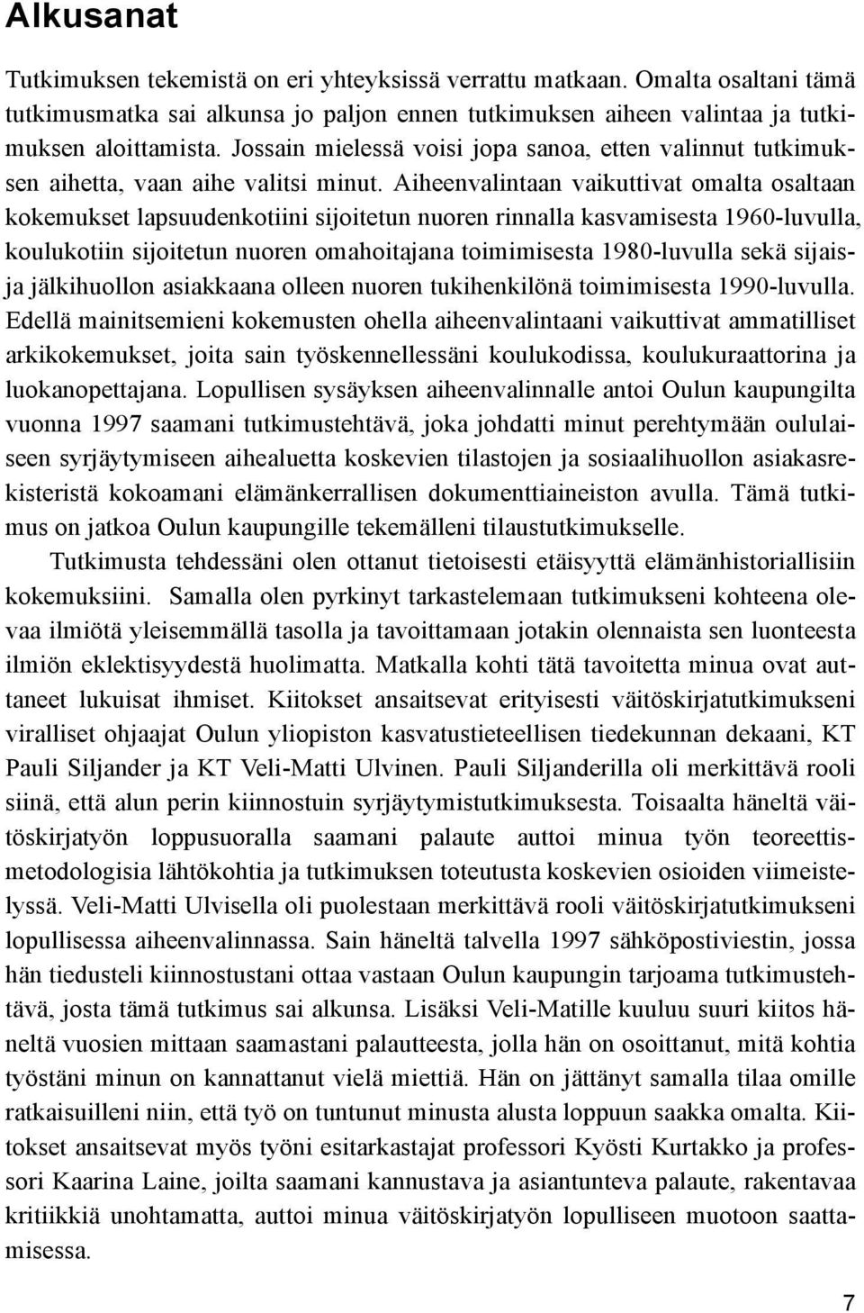 Aiheenvalintaan vaikuttivat omalta osaltaan kokemukset lapsuudenkotiini sijoitetun nuoren rinnalla kasvamisesta 1960-luvulla, koulukotiin sijoitetun nuoren omahoitajana toimimisesta 1980-luvulla sekä